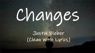 Justin Bieber - Changes (Clean With Lyrics)