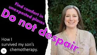73  "Do not despair", finding comfort in unexpected places; How I survived my son's chemotherapy.