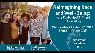 The World We Make 2021 - Reimagining Race and Well-Being: From Public Health Threat to Flourishing