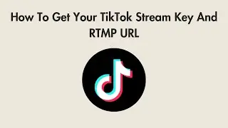 How To Get Your TikTok Stream Key And RTMP URL