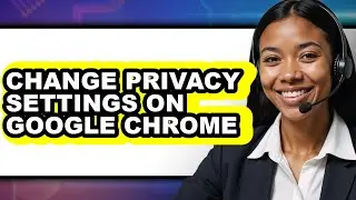How to Change Privacy Settings on Google Chrome - Full Guide
