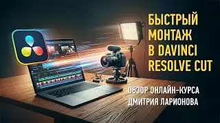 Обзор курса «Быстрый монтаж в DaVinci Resolve Cut» Дмитрий Ларионов