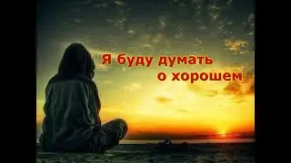 Просто Шикарная Песня! Послушайте! Я буду думать о хорошем