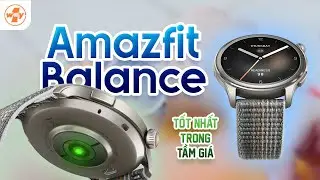 Trải nghiệm Amazfit Balance, đánh giá chi tiết: trợ thủ đắc lực cho sức khoẻ, quá ngon trong tầm giá