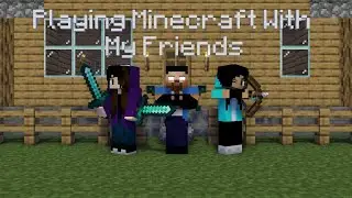 Playing Minecraft with my friends