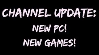 Channel Update - New PC, New Games!