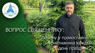 ВОПРОС СВЯЩЕННИКУ: Почему у православного христианина каждый день праздник?
