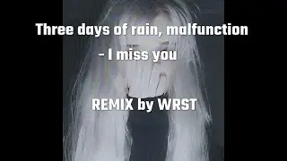 Three days of rain, malfunction - I miss you   (REMIX by WRST)