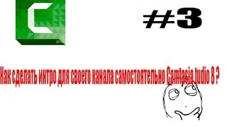 Видеоурок №3 Как сделать интро для своего канала самостоятельно в Camtasia Studio 8