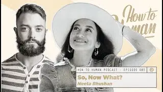 So, Now What? with Neeta Bhushan | How To Human Ep85