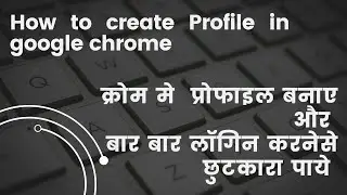 How to create Profile in google chrome |क्रोम मे  प्रोफाइल बनाए और बार बार लॉगिन करनेसे छुटकारा पाये