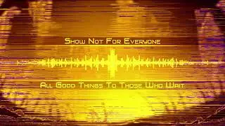 Show Not For Everyone - All Good Things To Those Who Wait