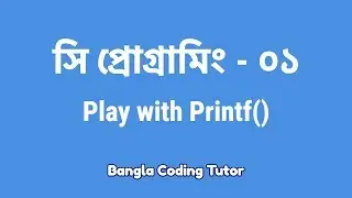 সি প্রোগ্রামিং- ০১:  Play with Printf()- কিভাবে শুরু করব সি প্রোগামিং. C Programming Bangla Tutorial