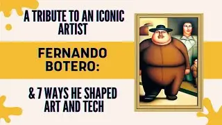 7 Ways Fernando Botero Shaped Art and Technology: A Tribute to an Iconic Artist