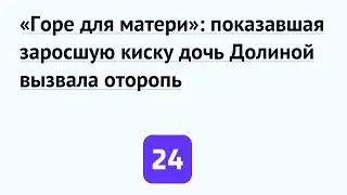 «Горе для матери»: показавшая заросшую киску дочь Долиной вызвала оторопь
