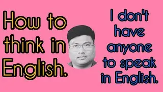 HOW TO THINK IN ENGLISH? I don't have anyone to speak in English.