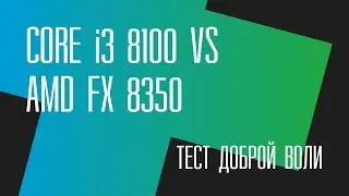 Тест/Жест доброй воли: i3 8100 vs FX 8350. Что ж ты, фраер, сдал назад?