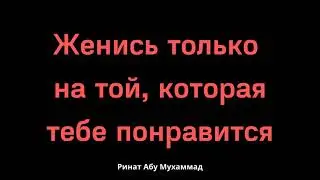 Женись только на той, которая тебе понравится. Никях Ислам - Ринат Абу Мухаммад