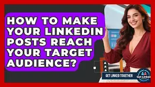 How To Make Your LinkedIn Posts Reach Your Target Audience? - Get Linked Together