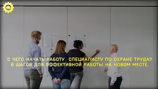 SafeWork13 Ep.22IС чего начать работу  специалисту по охране труда? 6 шагов для эффективной работы.
