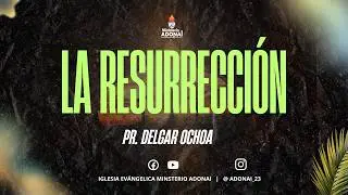 LA RESURRECCIÓN / PR. DELGAR OCHOA