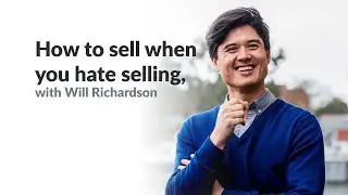 How to sell when you hate selling, with Will Richardson.