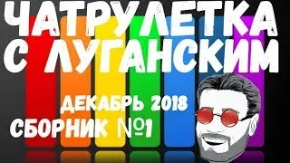 Чатрулетка с Луганским сборник декабрь 2018 часть 1