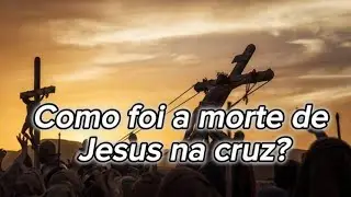 Como foi a morte de jesus na cruz?