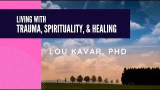 Living with Trauma, Spirituality, and Healing | Spirituality Beyond Borders | Lou Kavar