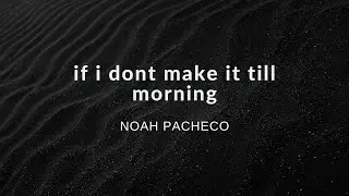 if i dont make it till morning - Noah Pacheco (original)
