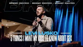 5 Things I Want My Kids to Know About Sex | Levi Lusko
