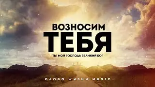 Слово Жизни Music - Возносим Тебя | караоке текст | Lyrics