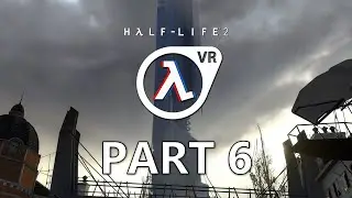 Half-Life 2: VR Playthrough - Part 6