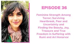 Feminine Strength Among Terror; Surviving Heartbreak, Fear and Uncertainty with Ari Honarva‪r