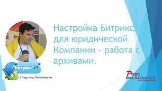 Настройка Битрикс24 для юридической Компании. Основная задача - работа с архивами документов!