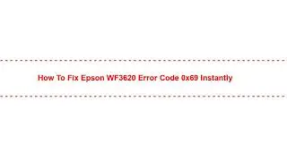 How to Fix Epson WF3620 Error Code 0x69 Instantly