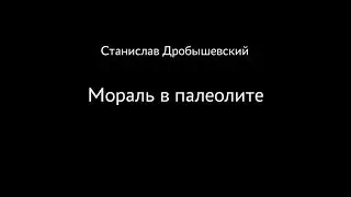 Станислав Дробышевский. Мораль в палеолите