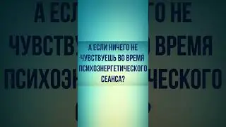 А если ничего не чувствуешь во время психоэнергетического сеанса?