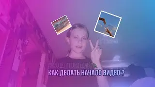 КАК ДЕЛАТЬ НАЧАЛО ВИДЕО?