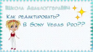 ||Школа Аваблоггера||#4\Как редактировать видео в Sony Vegas Pro???