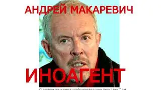 АНДРЕЙ МАКАРЕВИЧ ИНОАГЕНТ