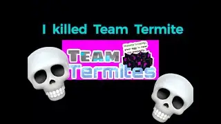 I killed Team Termite (RelatedNoobs)
