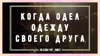 Когда одел одежду своего друга