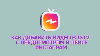 Как добавить видео в IGTV  с предосмотром в ленте инстаграм