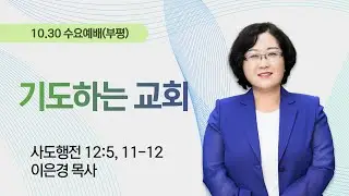 [부평수요예배] 기도하는 교회 I 사도행전 12:5, 11-12 I 이은경 목사 I 2024.10.30