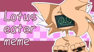 Lotus eater|meme|ft. Voxel|(lazy)