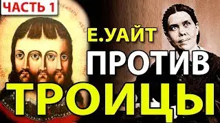 Елена Уайт против Троицы (часть 1) - Голос Неба