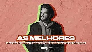 AS MELHORES MÚSICAS DO GOSPEL - Louvores mais tocados, louvor de adoração!!!