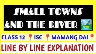 ISC CLASS 12 📍 SMALL TOWNS AND THE RIVER 📍MAMANG DAI 📍 LINE BY LINE EXPLANATION 📍THEME 📍 ANALYSIS