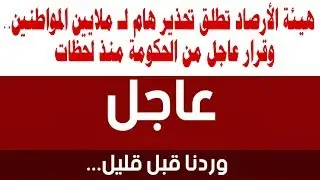 هيئة الأرصاد تطلق تحذير هام لـ ملايين المواطنين   وقرار عاجل من الحكومة منذ لحظات